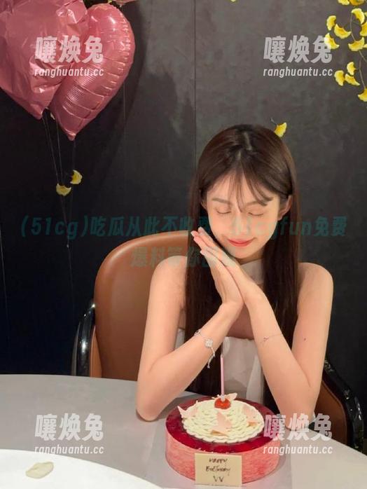 吃瓜从此不收费，51cgfun免费爆料等你围观