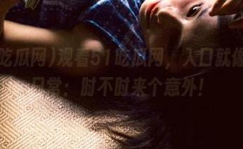 观看51吃瓜网，入口就像我的日常：时不时来个意外！