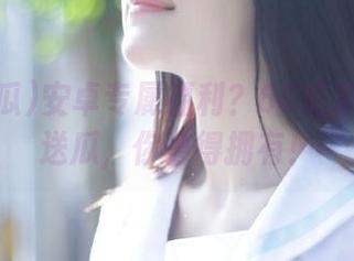 安卓专属福利？66吃瓜网任性送瓜，你值得拥有！