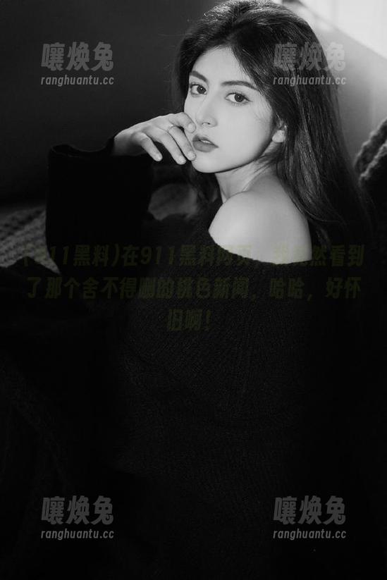 在911黑料网页，我竟然看到了那个舍不得删的桃色新闻，哈哈，好怀旧啊！