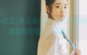 真心希望五一吃瓜官网的手机版教程好懂点，指路呀！
