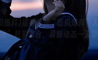 报名参加“吃瓜爆料”入口的“瓜民”赶紧集合，最新动态一入即中！