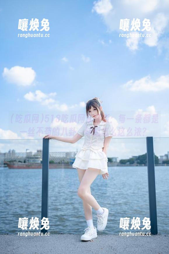 吃瓜网 518吃瓜网苹果版:每一条都是一丝不苟的八卦,味道怎么这么浓?