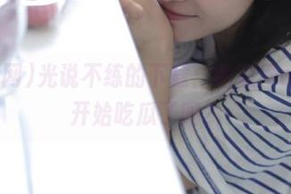 光说不练的下载：吃瓜网app，开始吃瓜了吗？