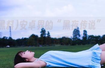 安卓界的“黑夜传说”，网曝黑料竟成真！