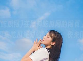 在黑料吃瓜网的网页上，真是个聚集吃瓜派对的好地方，快来围观！